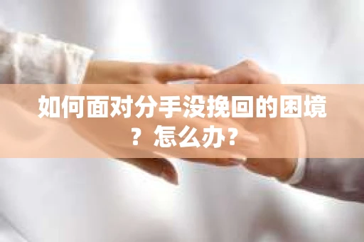 如何面对分手没挽回的困境？怎么办？