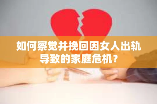 如何察觉并挽回因女人出轨导致的家庭危机？