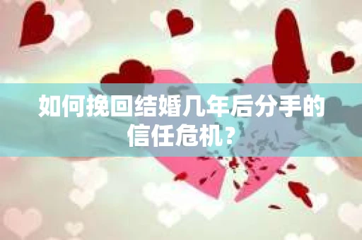 如何挽回结婚几年后分手的信任危机？