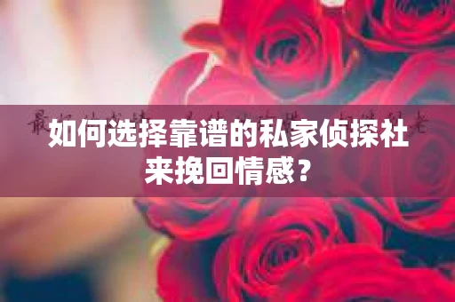 如何选择靠谱的私家侦探社来挽回情感？