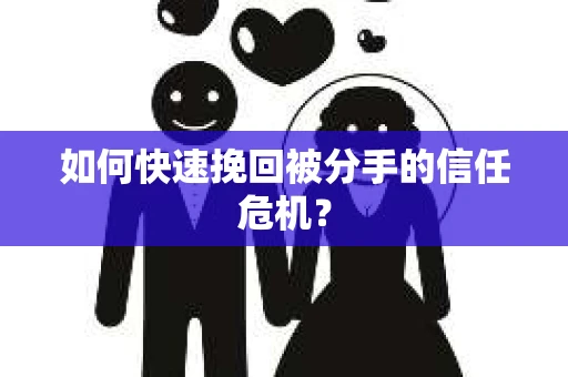 如何快速挽回被分手的信任危机？