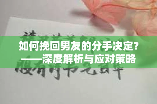 如何挽回男友的分手决定？——深度解析与应对策略