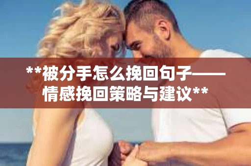 **被分手怎么挽回句子——情感挽回策略与建议**