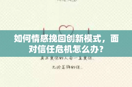 如何情感挽回创新模式，面对信任危机怎么办？
