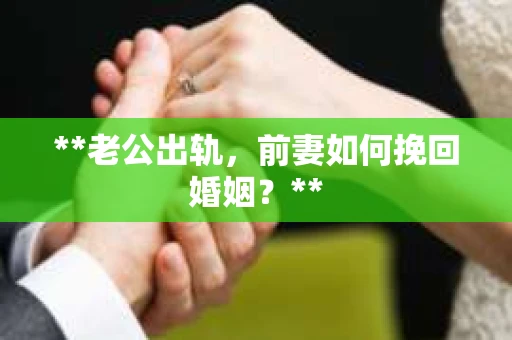 **老公出轨，前妻如何挽回婚姻？**