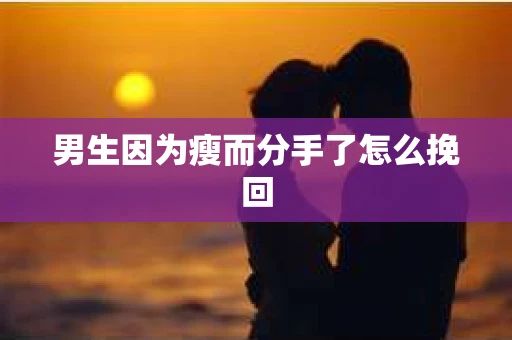 男生因为瘦而分手了怎么挽回