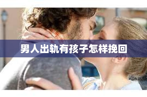 男人出轨有孩子怎样挽回