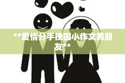 **爱情分手挽回小作文男朋友**