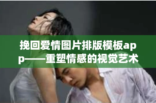 挽回爱情图片排版模板app——重塑情感的视觉艺术