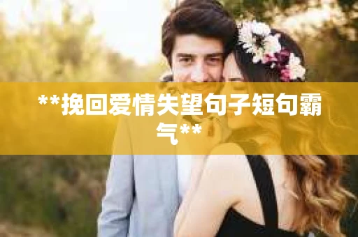 **挽回爱情失望句子短句霸气**