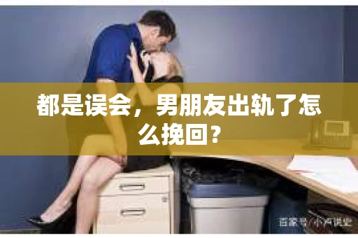 都是误会，男朋友出轨了怎么挽回？