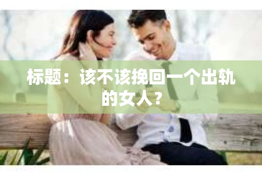标题：该不该挽回一个出轨的女人？