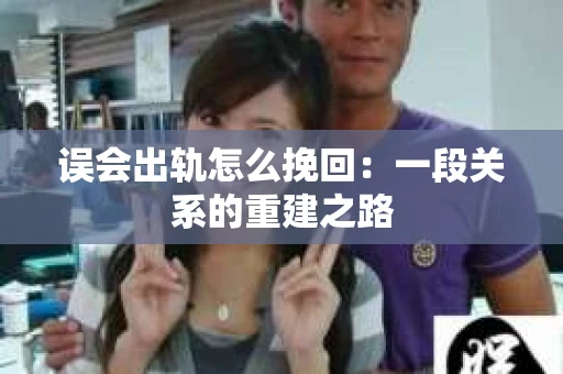 误会出轨怎么挽回：一段关系的重建之路