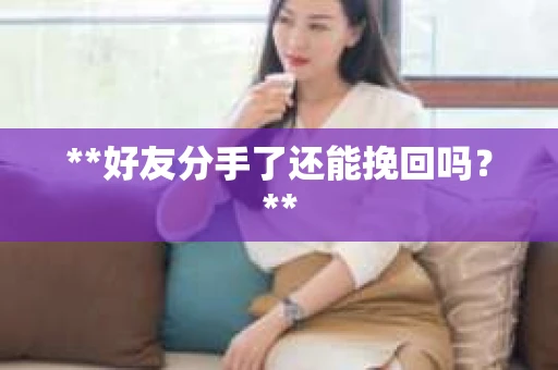 **好友分手了还能挽回吗？**