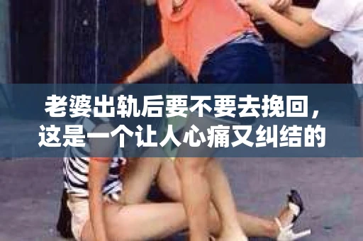 老婆出轨后要不要去挽回，这是一个让人心痛又纠结的问题。在这个问题上，每个人都有自己的看法和选择。今天，我就来和大家聊聊这个话题，希望能给大家带来一些帮助。