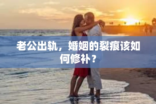 老公出轨，婚姻的裂痕该如何修补？