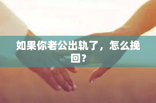 如果你老公出轨了，怎么挽回？