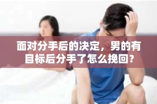 面对分手后的决定，男的有目标后分手了怎么挽回？