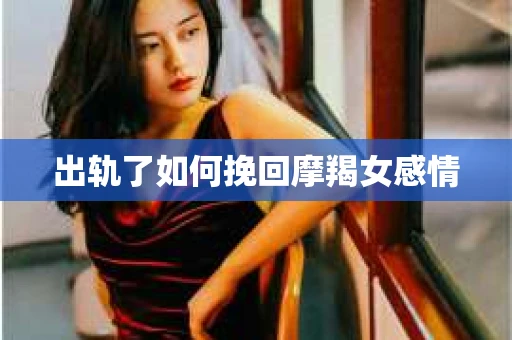 出轨了如何挽回摩羯女感情