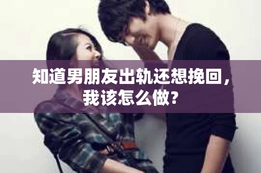 知道男朋友出轨还想挽回，我该怎么做？