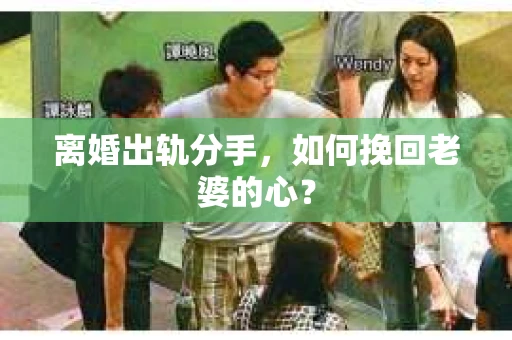 离婚出轨分手，如何挽回老婆的心？