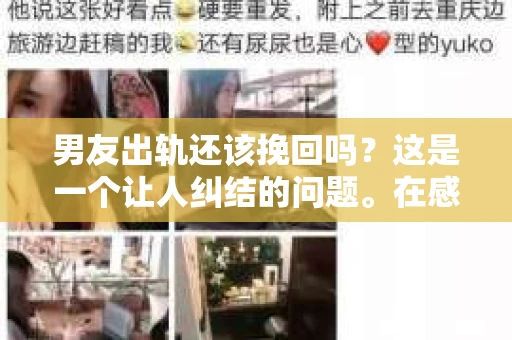 男友出轨还该挽回吗？这是一个让人纠结的问题。在感情的世界里，每个人都会遇到各种各样的困扰，而出轨无疑是其中最让人痛苦的一种。那么，当男友出轨时，我们究竟该不该挽回这段感情呢？以下是我的一些看法。