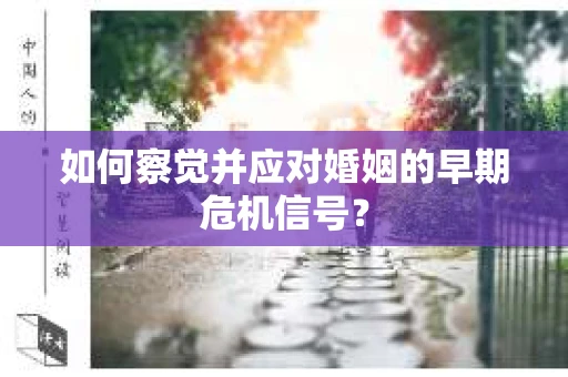 如何察觉并应对婚姻的早期危机信号？