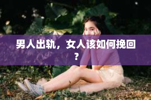 男人出轨,女人该如何挽回? 男人出轨,女人该如何挽回?
