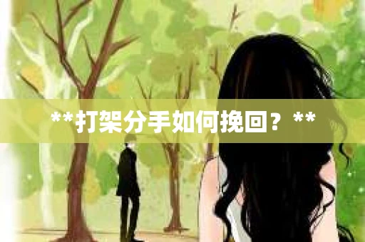 **打架分手如何挽回？**