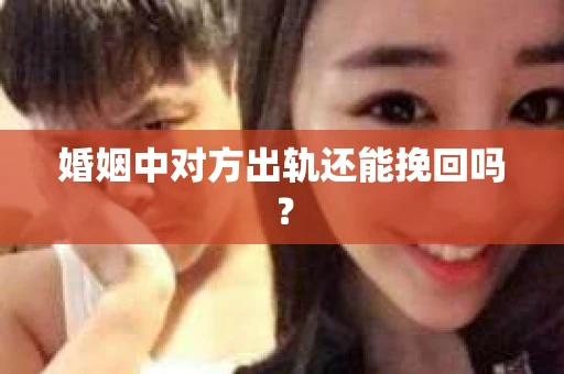 婚姻中对方出轨还能挽回吗？