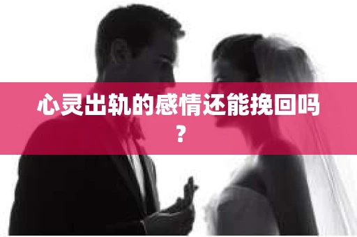 心灵出轨的感情还能挽回吗？