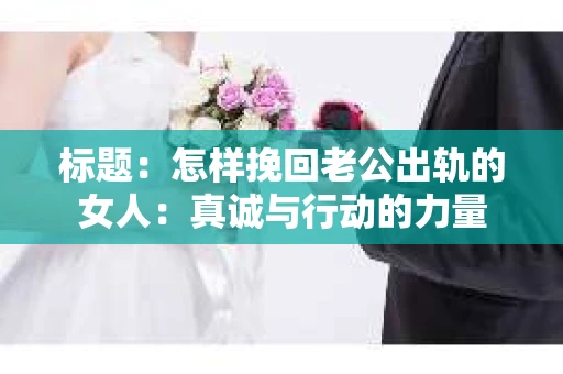 标题：怎样挽回老公出轨的女人：真诚与行动的力量