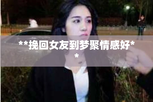 **挽回女友到梦聚情感好**