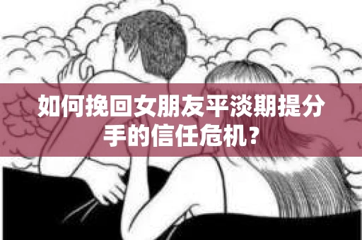 如何挽回女朋友平淡期提分手的信任危机？