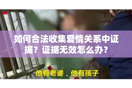 如何合法收集爱情关系中证据？证据无效怎么办？