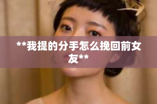 **我提的分手怎么挽回前女友**