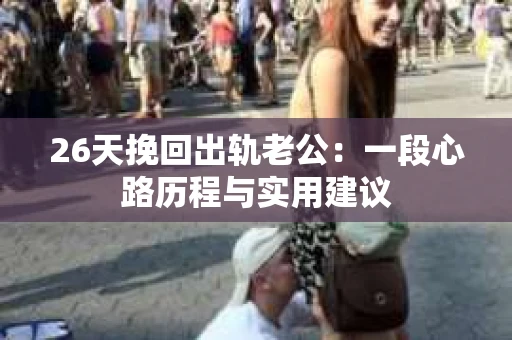 26天挽回出轨老公：一段心路历程与实用建议