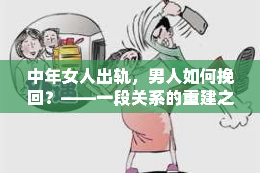 中年女人出轨，男人如何挽回？——一段关系的重建之路