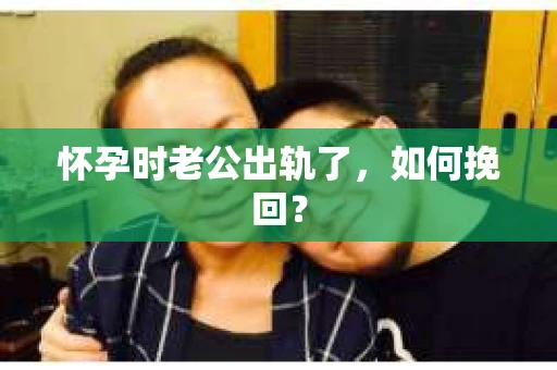 怀孕时老公出轨了，如何挽回？