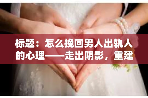 标题：怎么挽回男人出轨人的心理——走出阴影，重建信任
