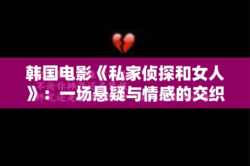 韩国电影《私家侦探和女人》:一场悬疑与情感的交织之旅 韩国电影《私家侦探和女人》:一场悬疑与情感的交织之旅