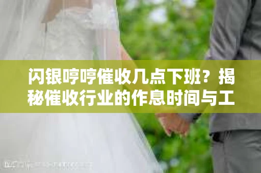 闪银哼哼催收几点下班？揭秘催收行业的作息时间与工作状态