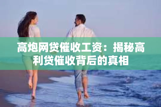 高炮网贷催收工资：揭秘高利贷催收背后的真相