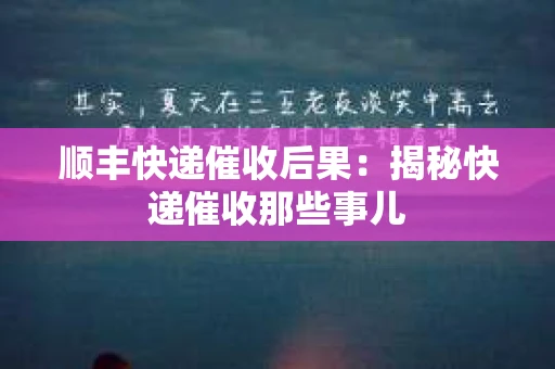 顺丰快递催收后果：揭秘快递催收那些事儿