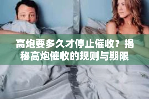 高炮要多久才停止催收？揭秘高炮催收的规则与期限