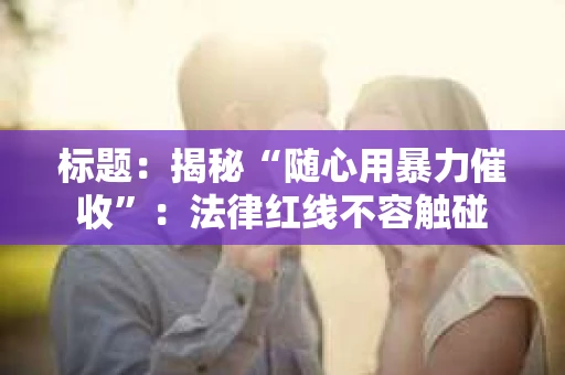 标题：揭秘“随心用暴力催收”：法律红线不容触碰