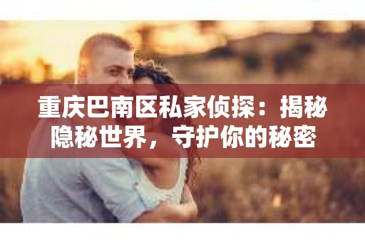 重庆巴南区私家侦探：揭秘隐秘世界，守护你的秘密