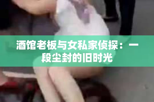 酒馆老板与女私家侦探：一段尘封的旧时光