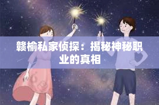 赣榆私家侦探：揭秘神秘职业的真相