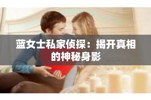 蓝女士私家侦探：揭开真相的神秘身影
